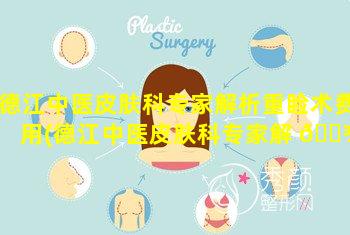 德江中医皮肤科专家解析重睑术费用(德江中医皮肤科专家解 🌾 析重睑术费用多少钱)